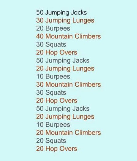 workout list: 50 jumping jacks, 30 jumping lunges, 20 burpees, 40 mountain climbers, 30 squats, 20 hop overs, 50 jumping jacks, 20 jumping lunges, 10 burpees, 30 mountain climbers, 30 squats, 20 hope overs, 50 jumping jacks, 20 jumping lunges, 10 burpees, 20 mountain climbers, 20 squats, 20 hope overs